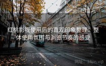红桃影视使用后的直观印象整理：整体使用氛围与浏览节奏的感受