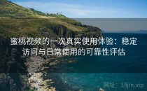 蜜桃视频的一次真实使用体验：稳定访问与日常使用的可靠性评估