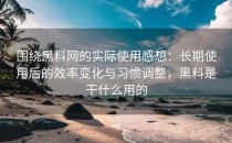 围绕黑料网的实际使用感想：长期使用后的效率变化与习惯调整，黑料是干什么用的