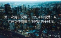 第一次用白虎嫩白时的真实感受：从打开到使用顺手所经历的全过程