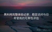黑料网完整体验记录：稳定访问与日常使用的可靠性评估