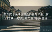 黑料网｜长期浏览后的直观印象：访问方式、内容分布与整体使用感受