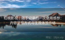 红桃影视｜随手记录的一次使用感想：内容呈现方式与主观体验总结