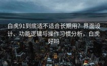 白虎91到底适不适合长期用？界面设计、功能逻辑与操作习惯分析，白虎好吗