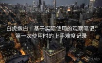 白虎嫩白｜基于实际使用的观察笔记：第一次使用时的上手难度记录