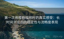 第一次用樱桃视频时的真实感受：长时间浏览后的稳定性与流畅度表现