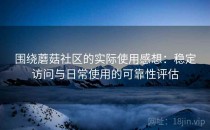 围绕蘑菇社区的实际使用感想：稳定访问与日常使用的可靠性评估