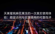 天美蜜桃麻花果冻的一次真实使用体验：稳定访问与日常使用的可靠性评估