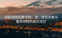 蘑菇视频完整体验记录：视觉风格与整体观感的真实评价