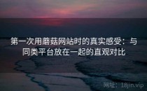 第一次用蘑菇网站时的真实感受：与同类平台放在一起的直观对比