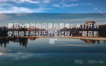 蘑菇tv体验向记录与思考：从打开到使用顺手所经历的全过程，“蘑菇影视”