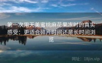 第一次用天美蜜桃麻花果冻时的真实感受：更适合碎片时间还是长时间浏览