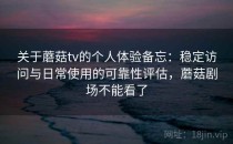 关于蘑菇tv的个人体验备忘：稳定访问与日常使用的可靠性评估，蘑菇剧场不能看了