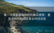 第一次用蜜桃视频时的真实感受：更适合碎片时间还是长时间浏览