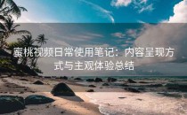 蜜桃视频日常使用笔记：内容呈现方式与主观体验总结