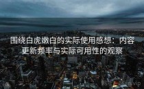 围绕白虎嫩白的实际使用感想：内容更新频率与实际可用性的观察