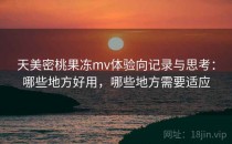 天美密桃果冻mv体验向记录与思考：哪些地方好用，哪些地方需要适应