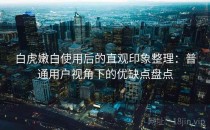 白虎嫩白使用后的直观印象整理：普通用户视角下的优缺点盘点