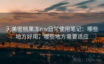 天美密桃果冻mv日常使用笔记：哪些地方好用，哪些地方需要适应