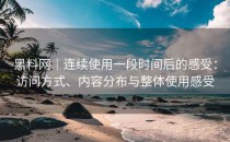 黑料网｜连续使用一段时间后的感受：访问方式、内容分布与整体使用感受