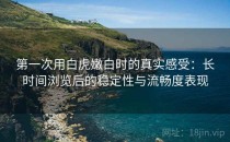 第一次用白虎嫩白时的真实感受：长时间浏览后的稳定性与流畅度表现