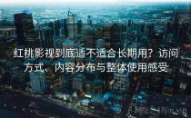 红桃影视到底适不适合长期用？访问方式、内容分布与整体使用感受