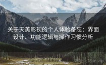 关于天美影视的个人体验备忘：界面设计、功能逻辑与操作习惯分析