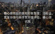 糖心使用后的直观印象整理：功能设置复杂度与新手友好度评估，糖心测试版