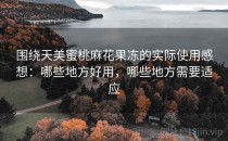 围绕天美蜜桃麻花果冻的实际使用感想：哪些地方好用，哪些地方需要适应