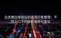 白虎嫩白使用后的直观印象整理：不同入口下的体验差异与变化