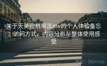 关于天美密桃果冻mv的个人体验备忘：访问方式、内容分布与整体使用感受