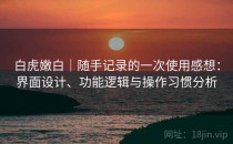 白虎嫩白｜随手记录的一次使用感想：界面设计、功能逻辑与操作习惯分析