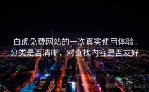 白虎免费网站的一次真实使用体验：分类是否清晰，对查找内容是否友好