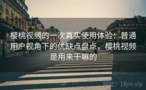 樱桃视频的一次真实使用体验：普通用户视角下的优缺点盘点，樱桃视频是用来干嘛的