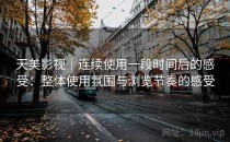 天美影视｜连续使用一段时间后的感受：整体使用氛围与浏览节奏的感受