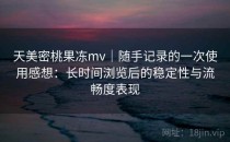 天美密桃果冻mv｜随手记录的一次使用感想：长时间浏览后的稳定性与流畅度表现