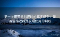 第一次用天美影视时的真实感受：是否值得收藏并长期使用的判断