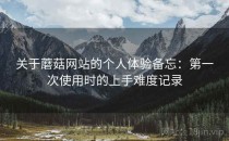 关于蘑菇网站的个人体验备忘：第一次使用时的上手难度记录