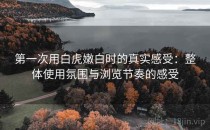 第一次用白虎嫩白时的真实感受：整体使用氛围与浏览节奏的感受
