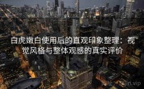 白虎嫩白使用后的直观印象整理：视觉风格与整体观感的真实评价