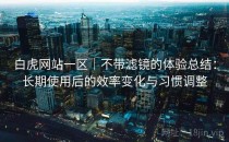 白虎网站一区｜不带滤镜的体验总结：长期使用后的效率变化与习惯调整