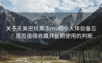 关于天美密桃果冻mv的个人体验备忘：是否值得收藏并长期使用的判断