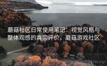 蘑菇社区日常使用笔记：视觉风格与整体观感的真实评价，蘑菇游戏社区