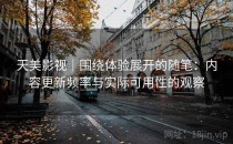 天美影视｜围绕体验展开的随笔：内容更新频率与实际可用性的观察