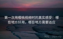 第一次用樱桃视频时的真实感受：哪些地方好用，哪些地方需要适应