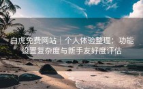 白虎免费网站｜个人体验整理：功能设置复杂度与新手友好度评估