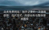 白虎免费网站｜随手记录的一次使用感想：访问方式、内容分布与整体使用感受