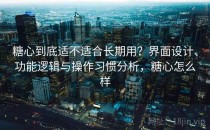 糖心到底适不适合长期用？界面设计、功能逻辑与操作习惯分析，糖心怎么样