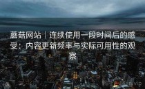 蘑菇网站｜连续使用一段时间后的感受：内容更新频率与实际可用性的观察