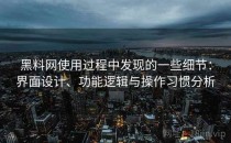 黑料网使用过程中发现的一些细节：界面设计、功能逻辑与操作习惯分析